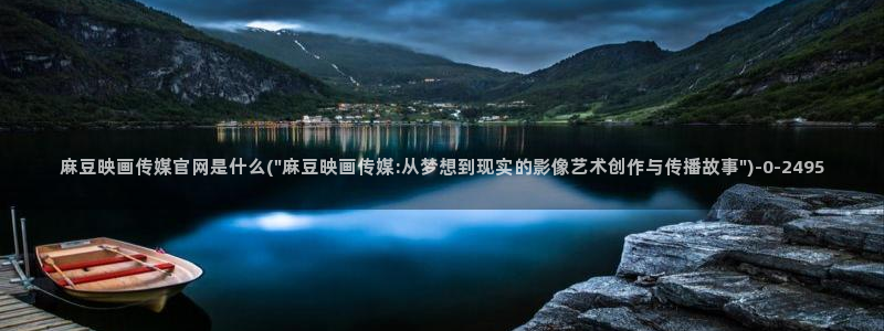 麻豆视频最新导航：麻豆映画传媒官网是什么(\