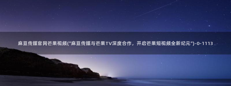 麻豆入口完整版：麻豆传媒官网芒果视频(\