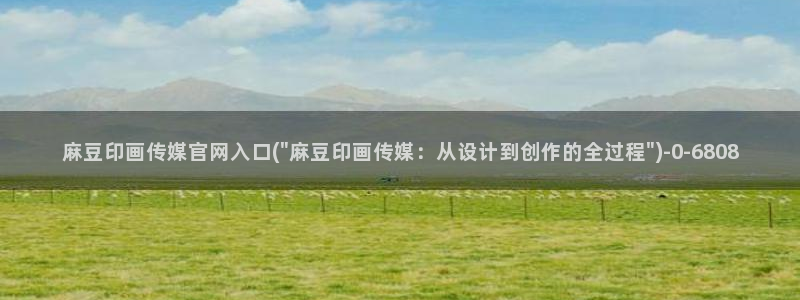 麻豆视频 在线看：麻豆印画传媒官网入口(\