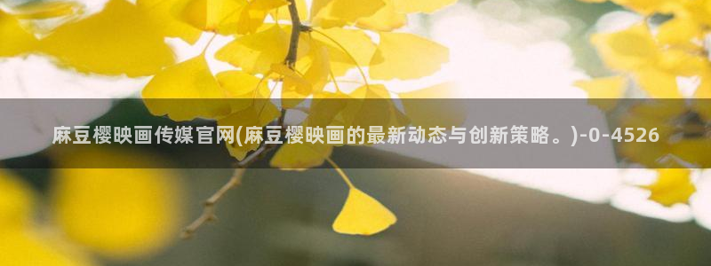 麻豆视频 在线看下载：麻豆樱映画传媒官网(麻豆樱映画的最新动态与创新策略。)