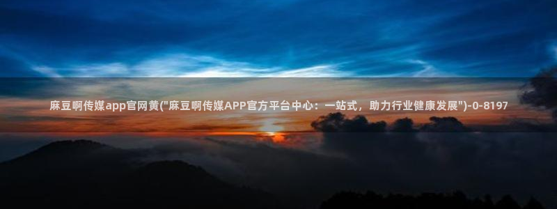 麻豆视频 官方整理：麻豆啊传媒app官网黄(\