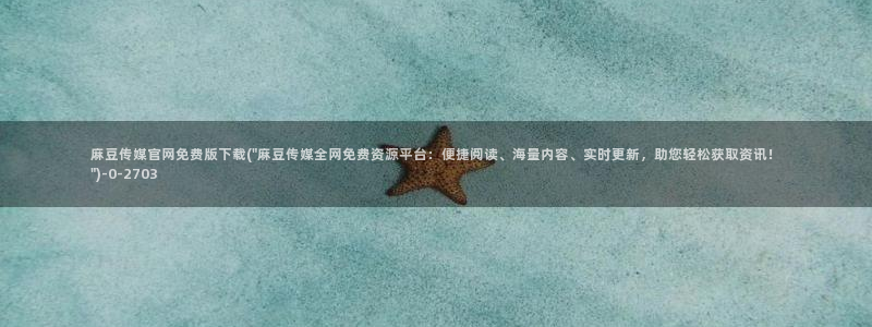 麻豆视频下载下载：麻豆传媒官网免费版下载(\