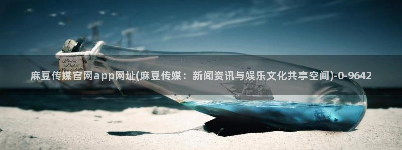 麻豆视频站资源：麻豆传媒官网app网址(麻豆传媒：新闻资讯与娱乐文化共享空间)