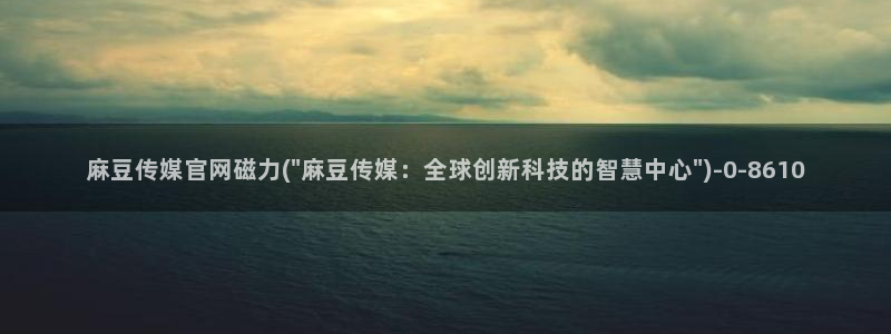 麻豆在线看入口：麻豆传媒官网磁力(\