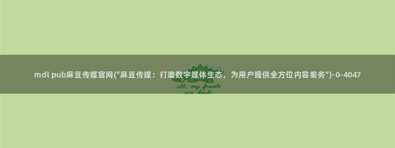 麻豆在线看高清：mdl pub麻豆传媒官网(\