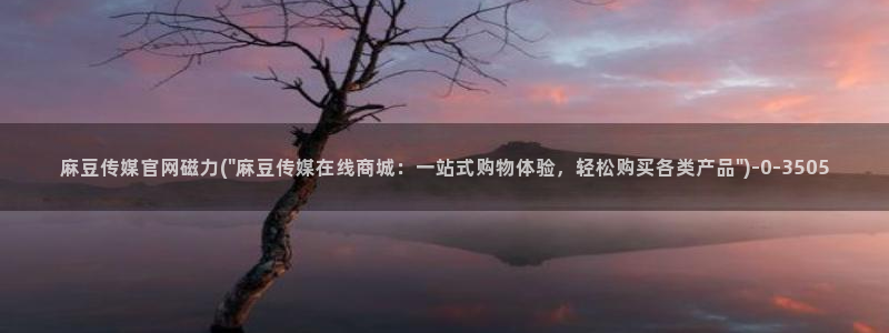 麻豆最新整理：麻豆传媒官网磁力(\
