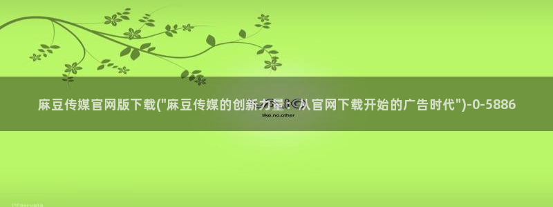 麻豆视频 短片完整版：麻豆传媒官网版下载(\